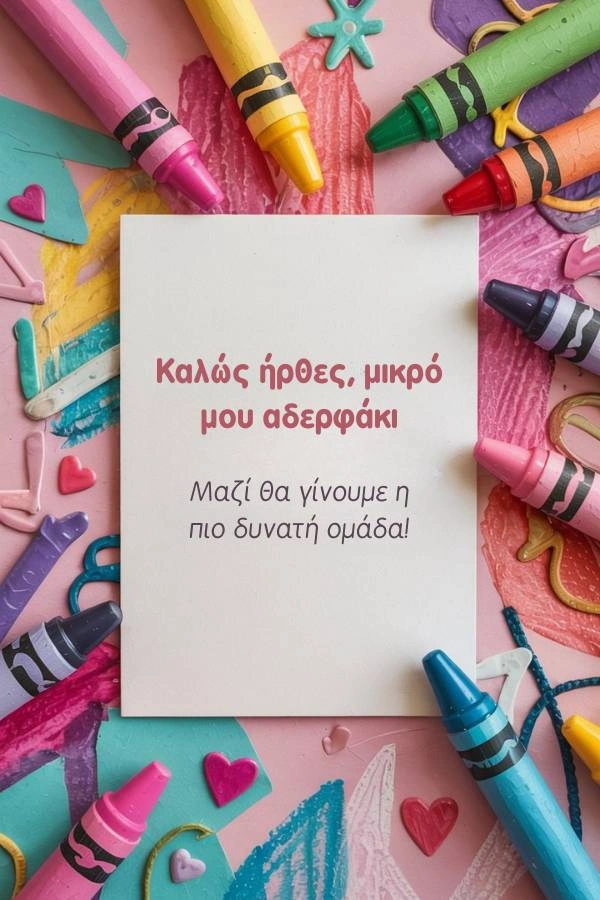 120 Ευχές για Νεογέννητο: Αγόρι, Κορίτσι (Δωρεάν Κάρτες) 12 Ευχετήρια κάρτα για νεογέννητο από αδερφάκι, διακοσμημένη με πολύχρωμες κηρομπογιές και καρδιές. Το κείμενο γράφει: Καλώς ήρθες, μικρό μου αδερφάκι. Μαζί θα γίνουμε η πιο δυνατή ομάδα!